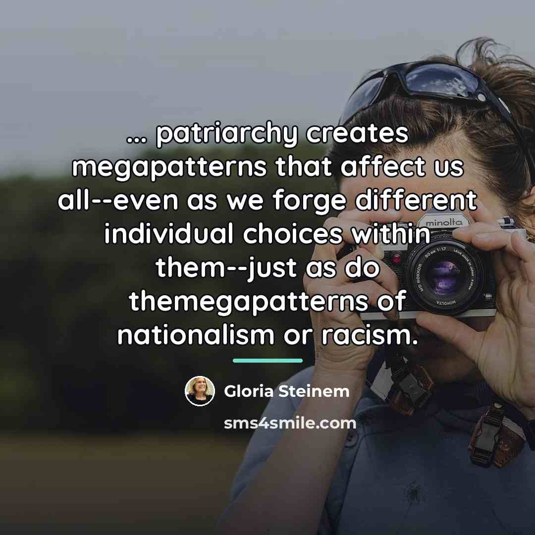 “... patriarchy creates megapatterns that affect us all--even as we…” quote by Gloria Steinem