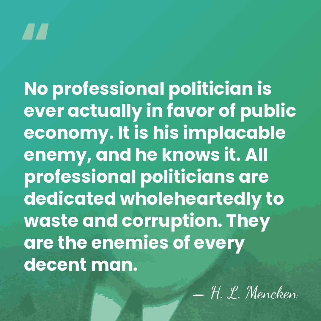 No professional politician is ever actually in favor of public economy. It&hellip; - H. L. Mencken