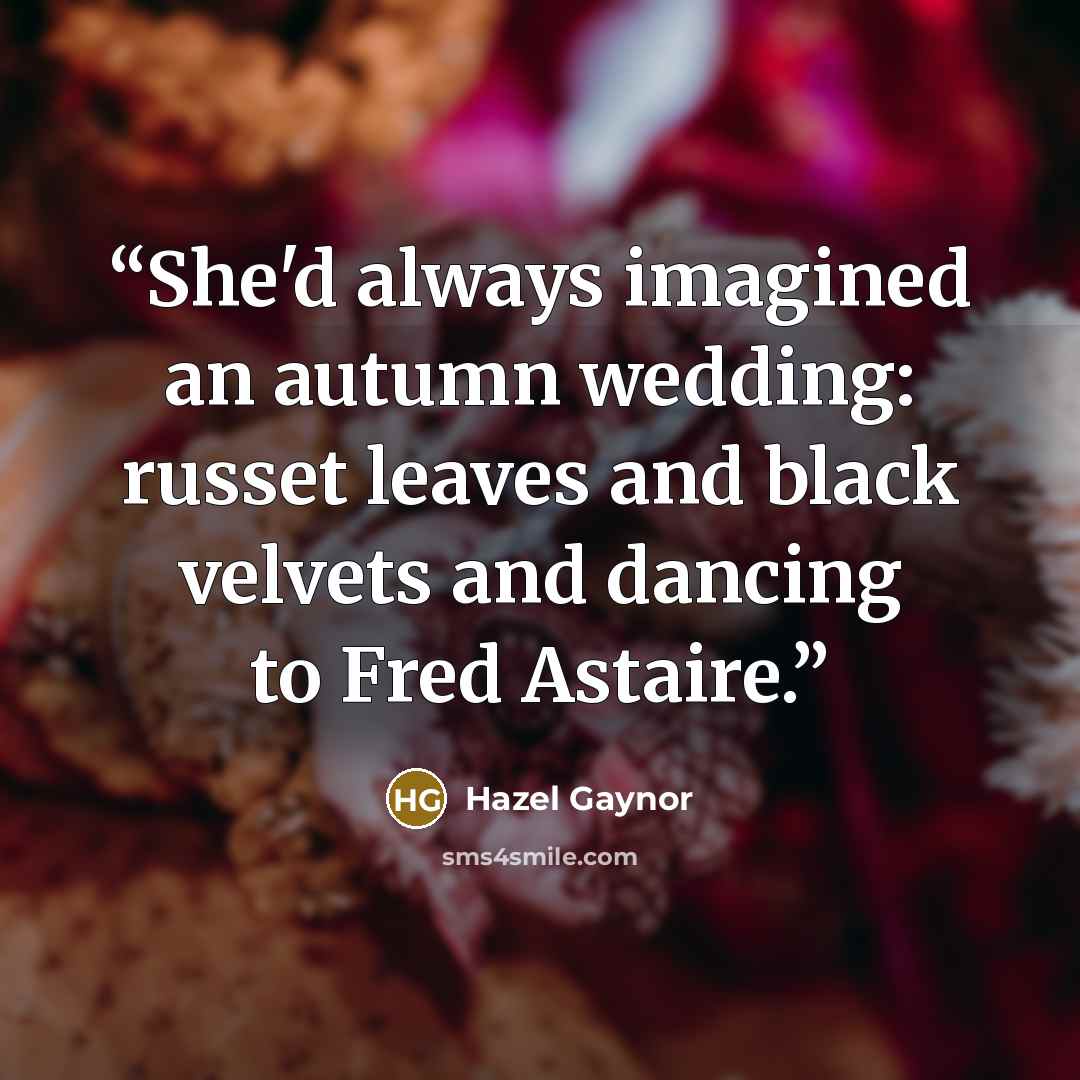 “She'd always imagined an autumn wedding: russet leaves and black velvets and dancing to Fred Astaire.” quote by Hazel Gaynor