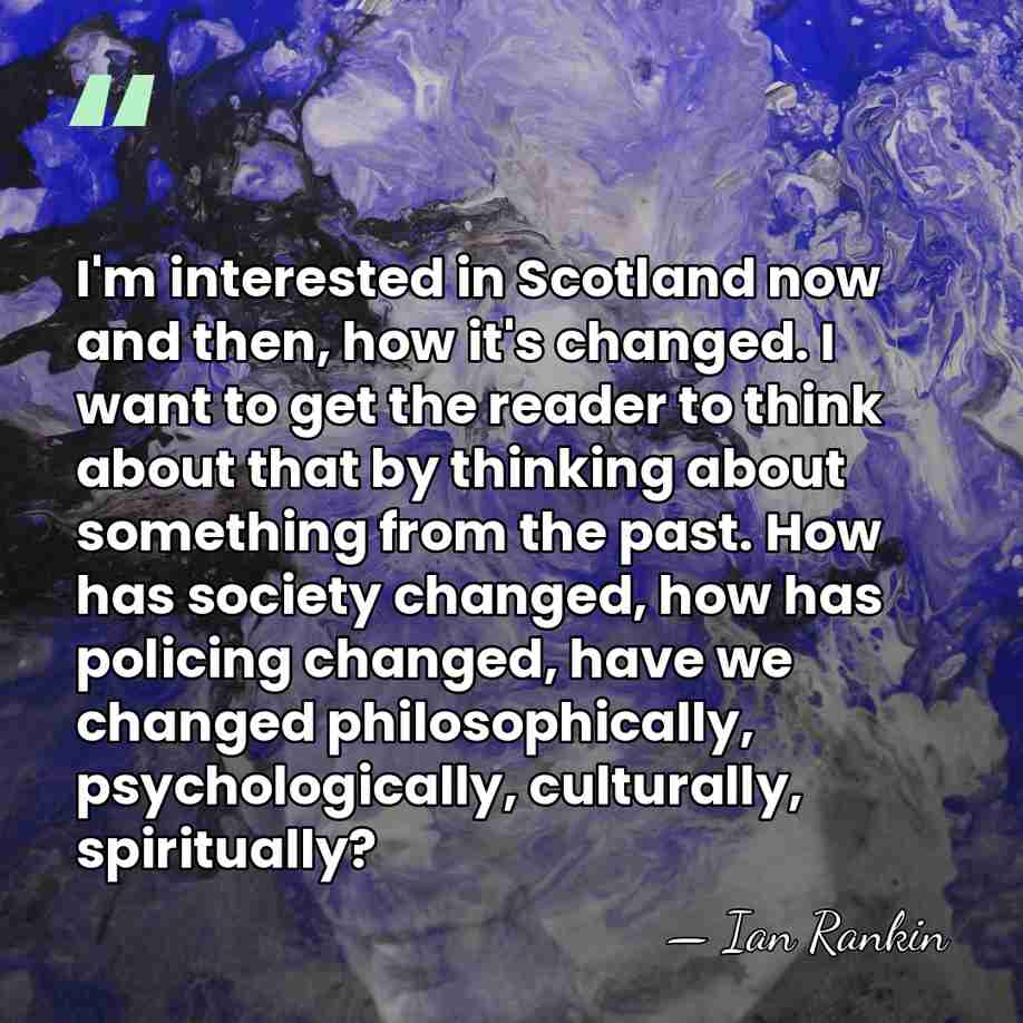I'm interested in Scotland now and then, how it's changed. I want&hellip; - Ian Rankin