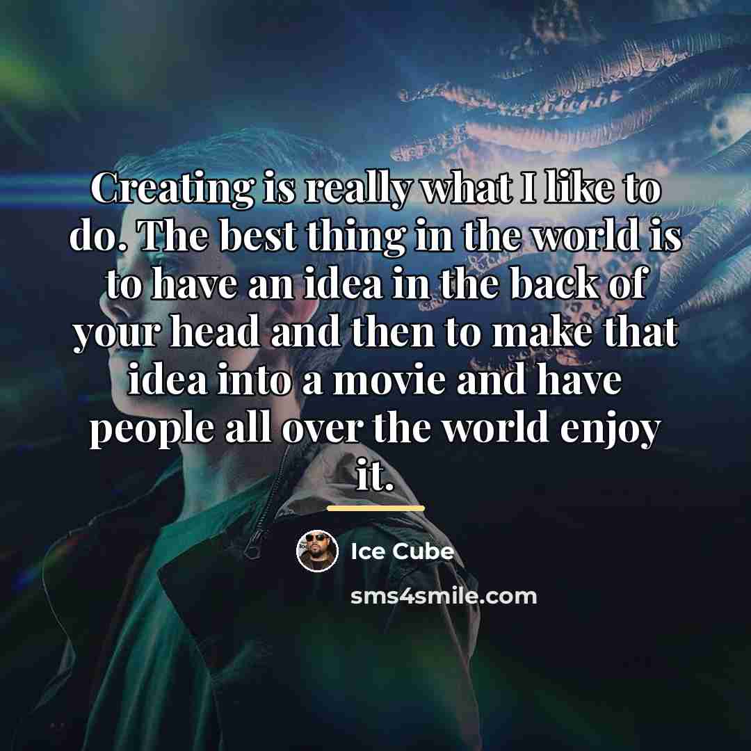 “Creating is really what I like to do. The best…” quote by Ice Cube