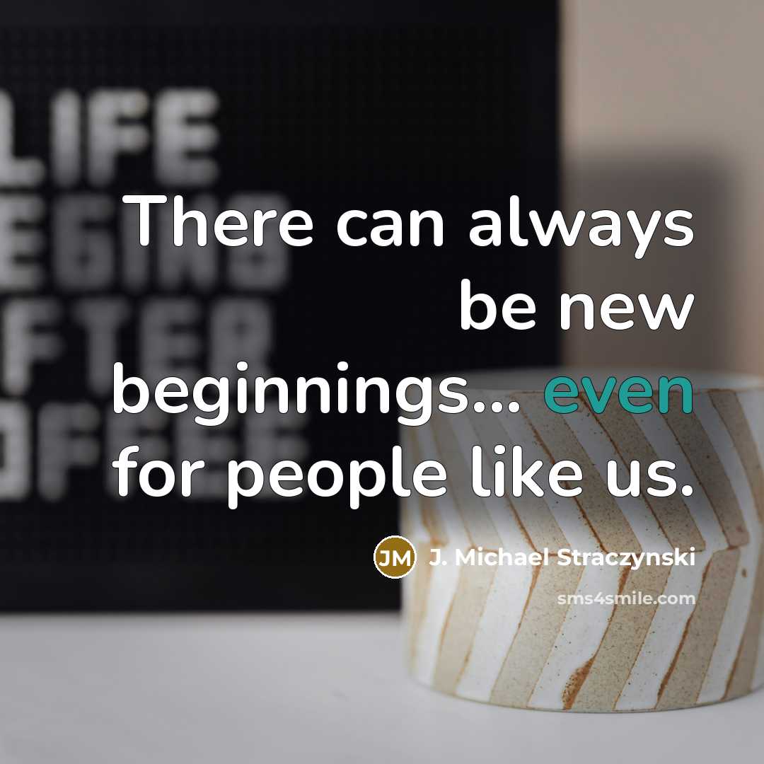 “There can always be new beginnings... even for people like us.” quote by J. Michael Straczynski