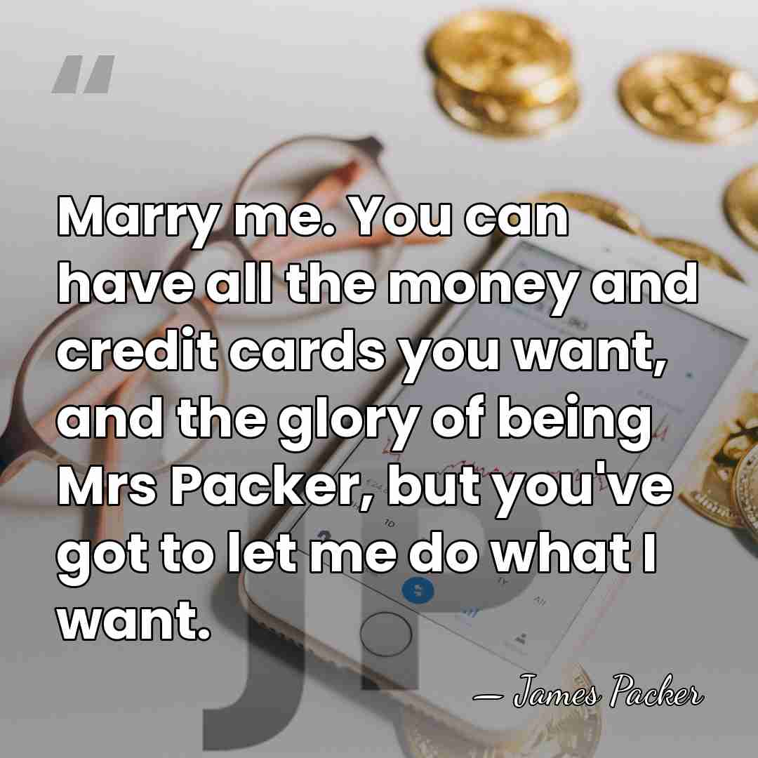 Marry me. You can have all the money and credit cards you&hellip; - James Packer