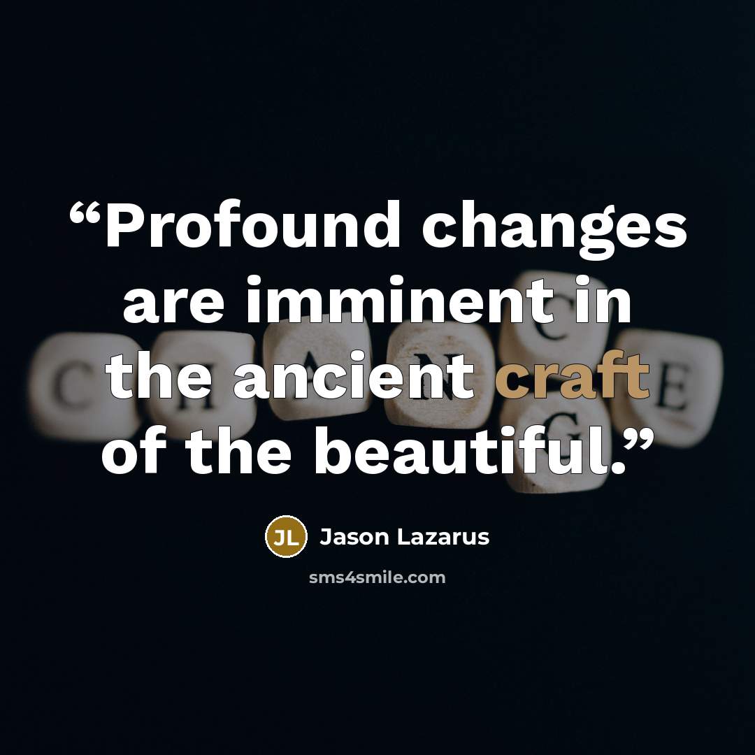 “Profound changes are imminent in the ancient craft of the beautiful.” quote by Jason Lazarus