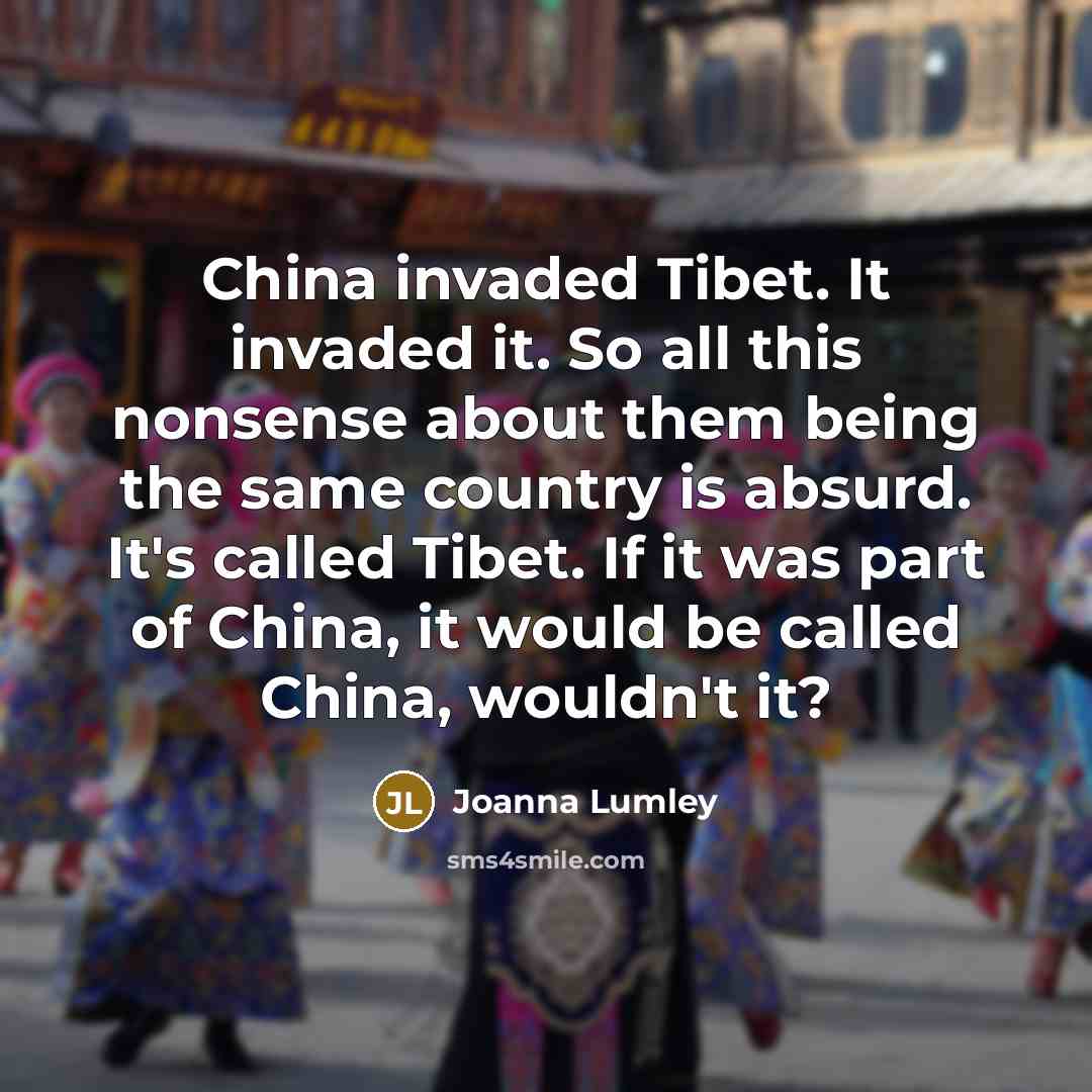 “China invaded Tibet. It invaded it. So all this nonsense…” quote by Joanna Lumley