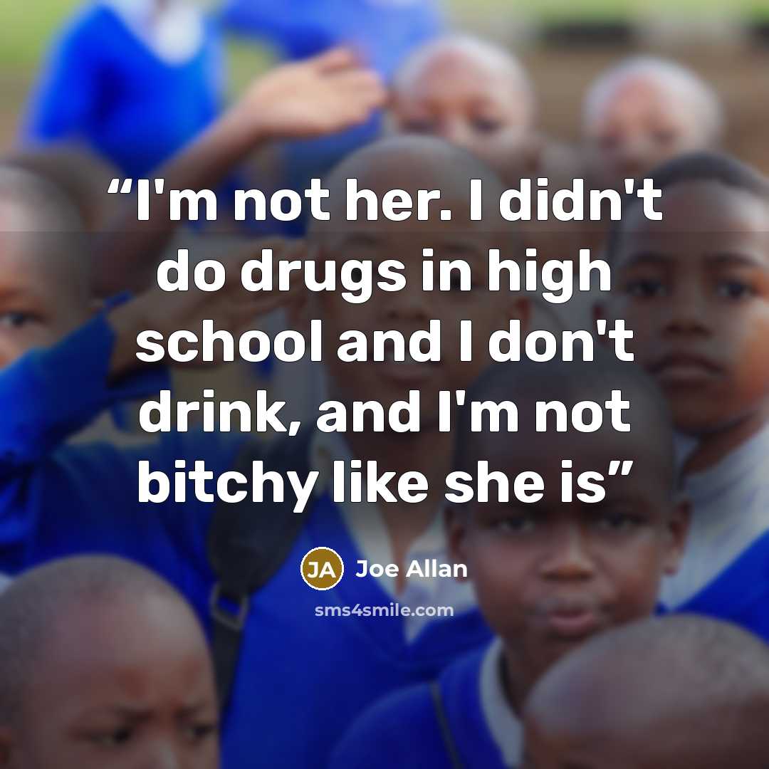 “I'm not her. I didn't do drugs in high school and I don't drink, and I'm not bitchy like she is” quote by Joe Allan
