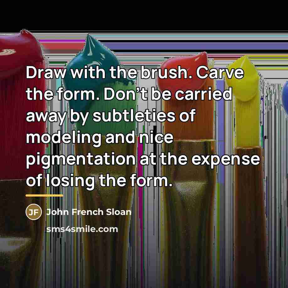 “Draw with the brush. Carve the form. Don't be carried…” quote by John French Sloan