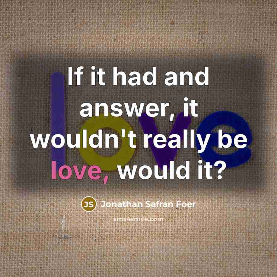 “If it had and answer, it wouldn't really be love,…” quote by Jonathan Safran Foer