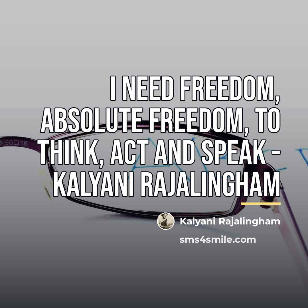 “I need freedom, absolute freedom, to think, act and speak…” quote by Kalyani Rajalingham