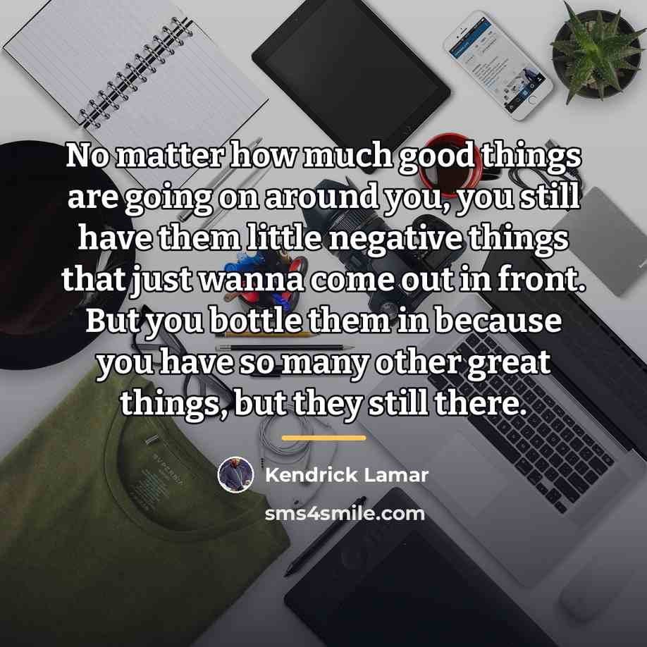 “No matter how much good things are going on around…” quote by Kendrick Lamar