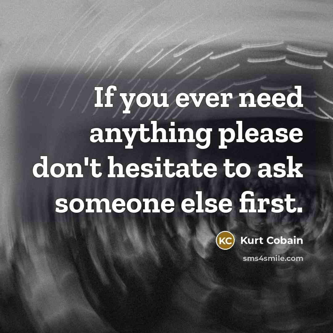 “If you ever need anything please don't hesitate to ask…” quote by Kurt Cobain