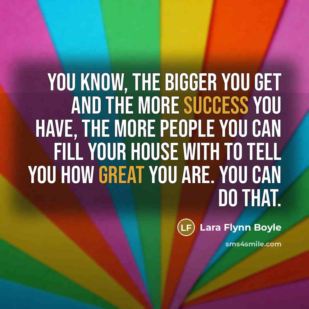 “You know, the bigger you get and the more success…” quote by Lara Flynn Boyle