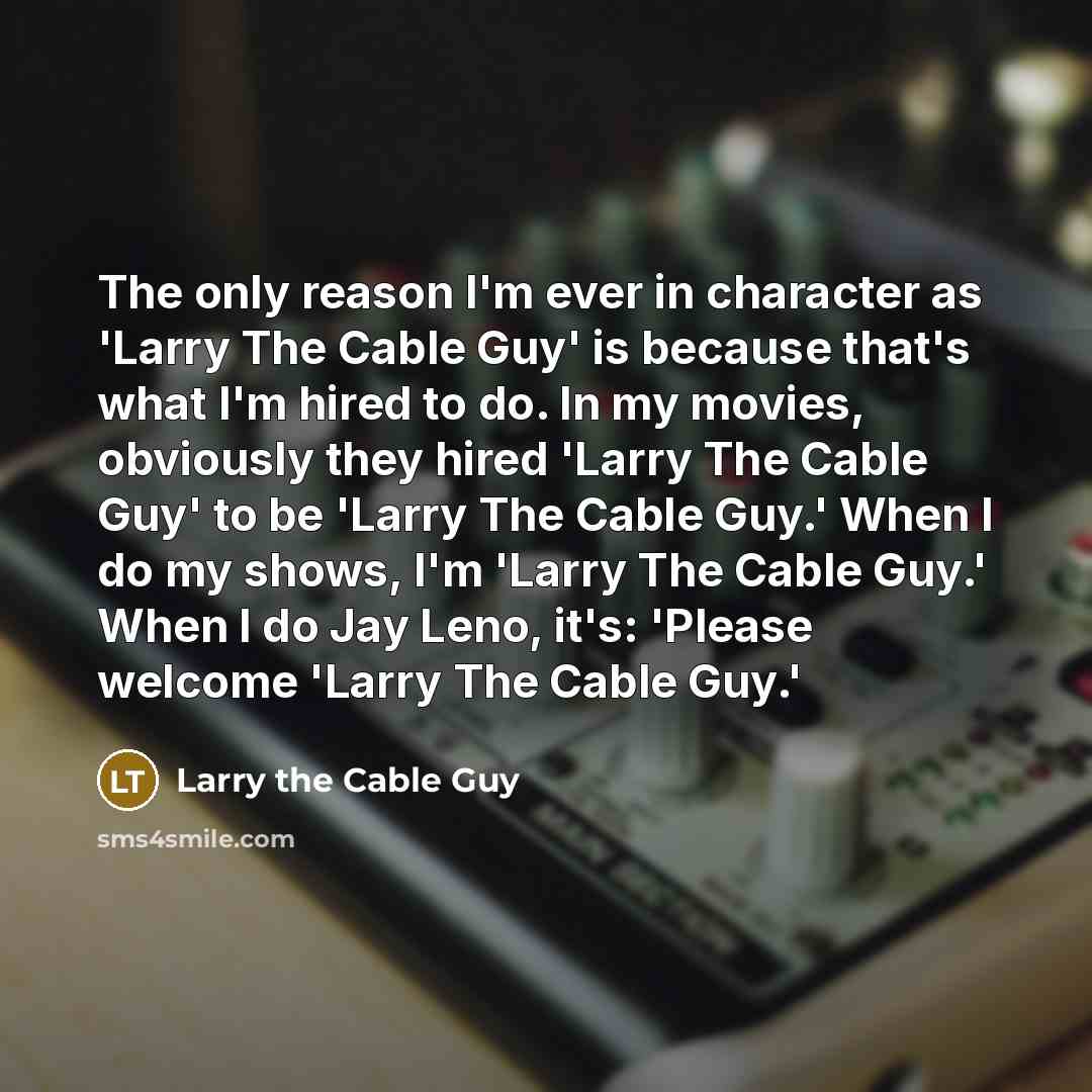 “The only reason I'm ever in character as 'Larry The…” quote by Larry the Cable Guy