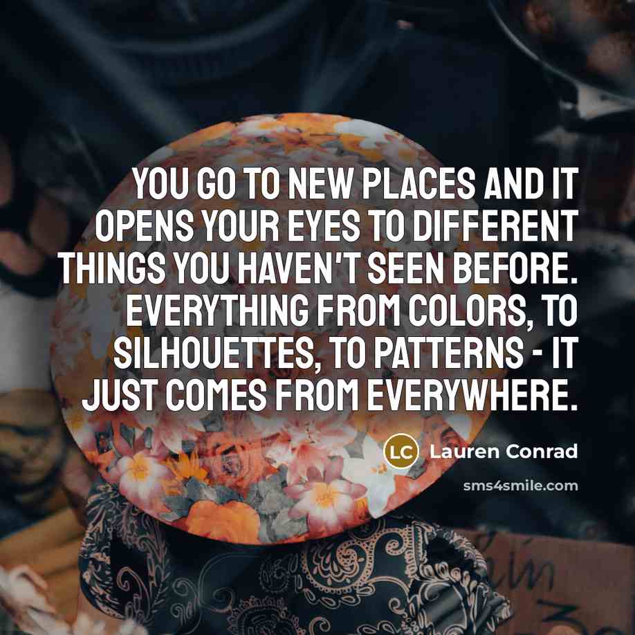“You go to new places and it opens your eyes…” quote by Lauren Conrad