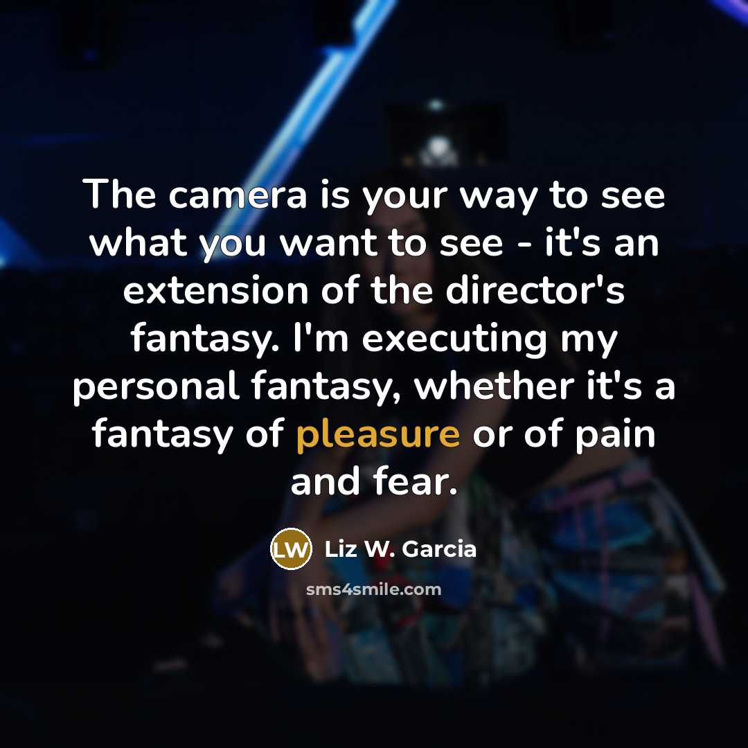 “The camera is your way to see what you want…” quote by Liz W. Garcia