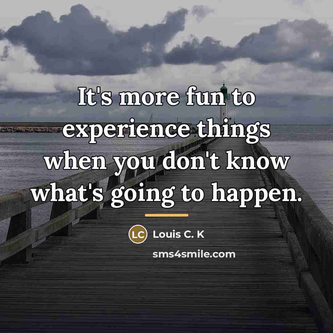 “It's more fun to experience things when you don't know…” quote by Louis C. K