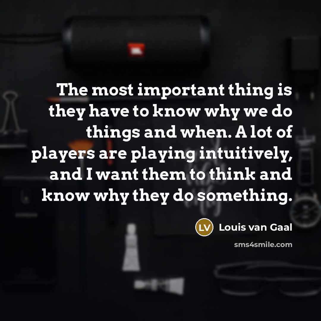 “The most important thing is they have to know why…” quote by Louis van Gaal