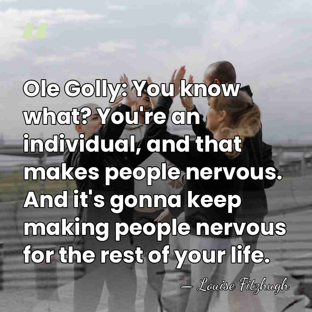 Ole Golly: You know what? You're an individual, and that makes people&hellip; - Louise Fitzhugh