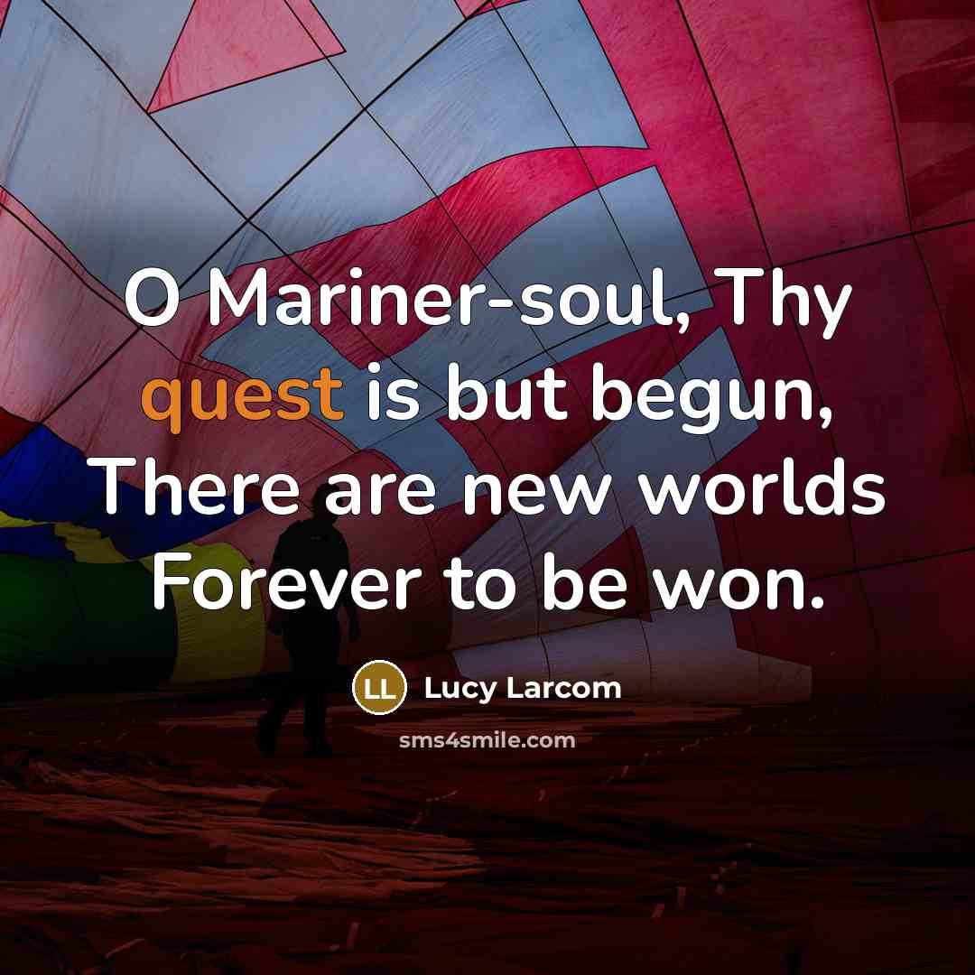 “O Mariner-soul, Thy quest is but begun, There are new…” quote by Lucy Larcom