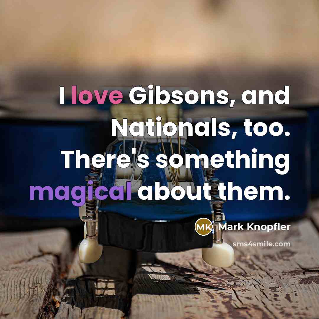 “I love Gibsons, and Nationals, too. There's something magical about…” quote by Mark Knopfler