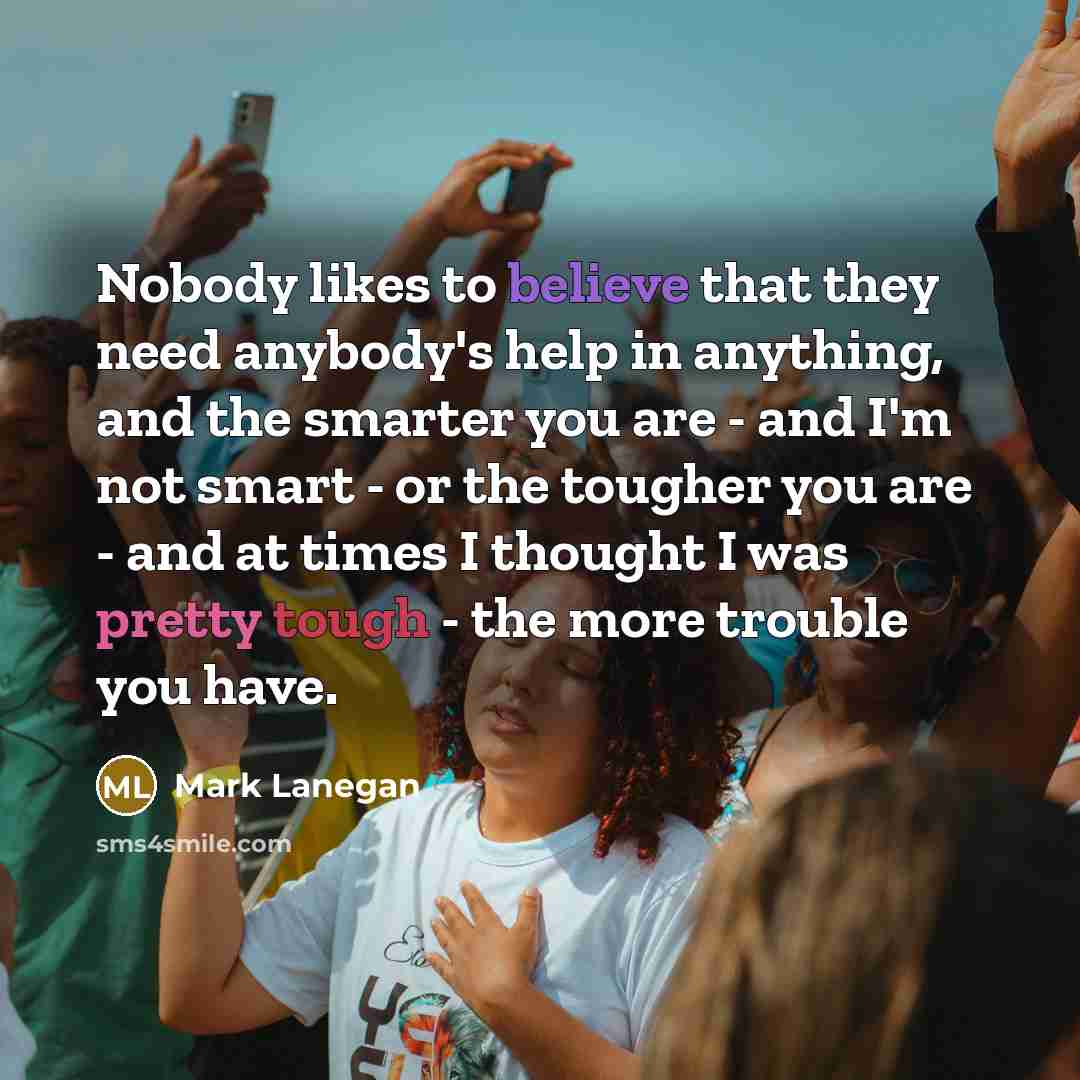 “Nobody likes to believe that they need anybody's help in…” quote by Mark Lanegan