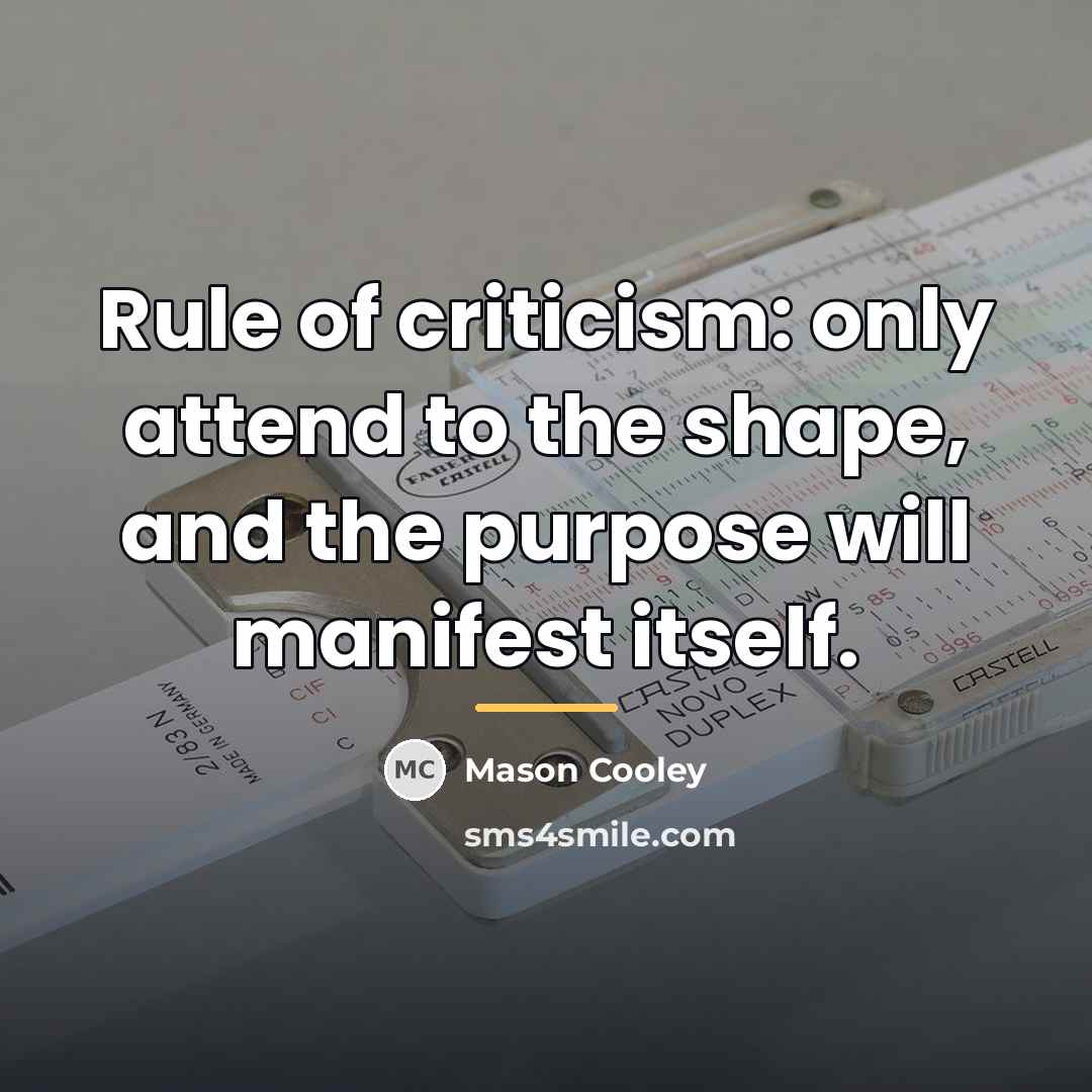“Rule of criticism: only attend to the shape, and the…” quote by Mason Cooley