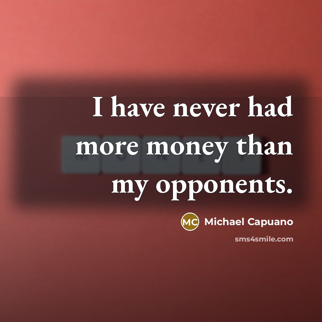 “I have never had more money than my opponents.…” quote by Michael Capuano