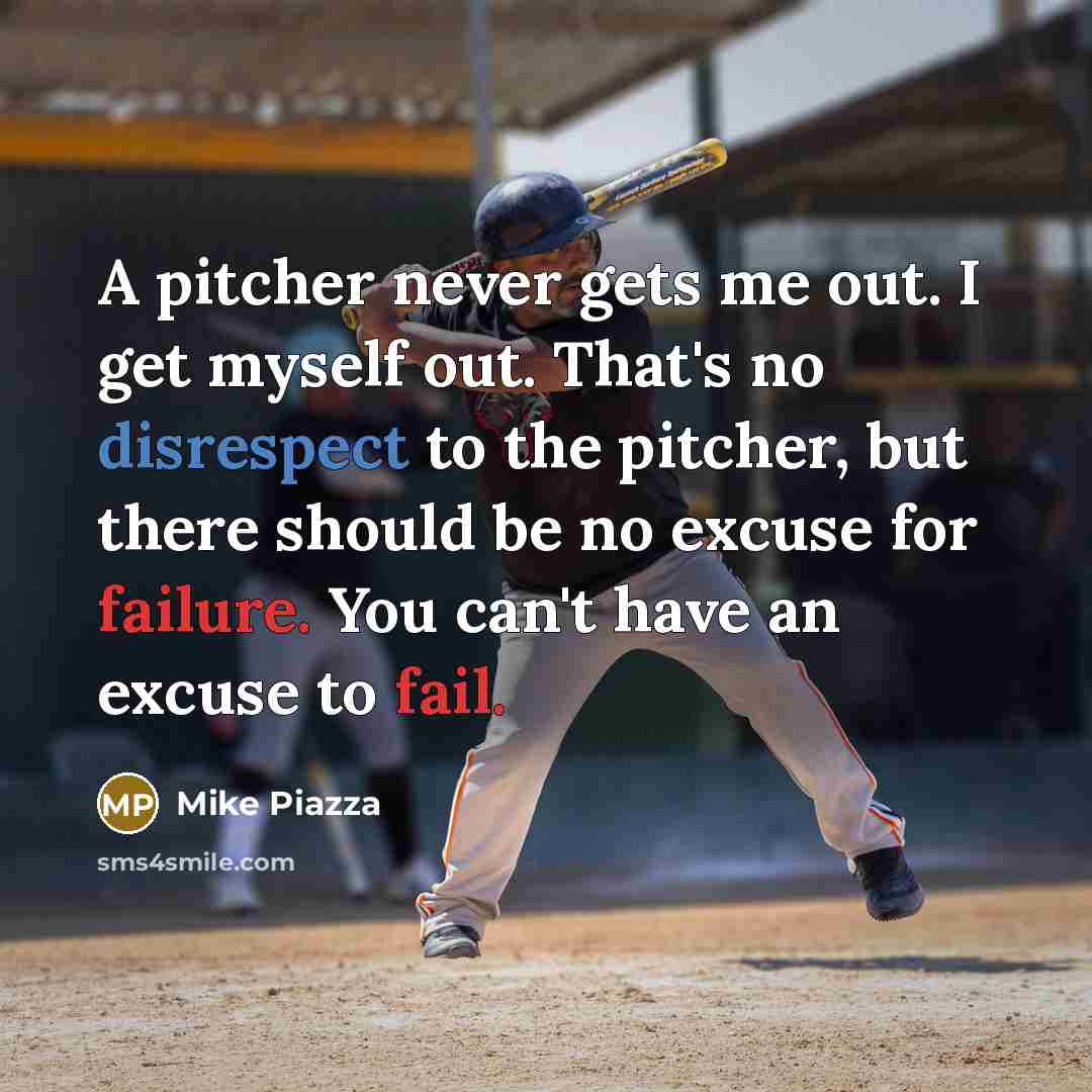 “A pitcher never gets me out. I get myself out. That's no disrespect to the pitcher, but there should be no excuse for failure. You can't have an excuse to fail.” quote by Mike Piazza