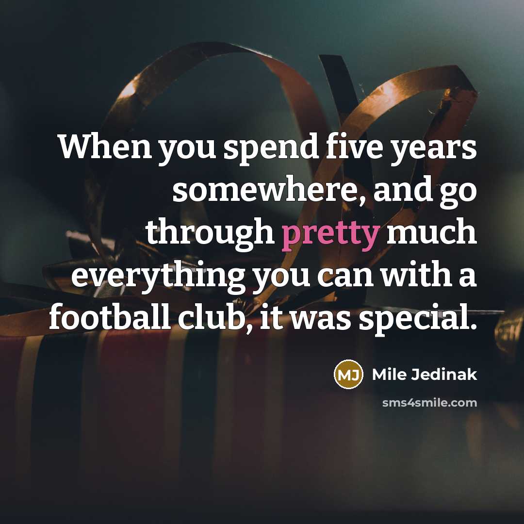 “When you spend five years somewhere, and go through pretty…” quote by Mile Jedinak