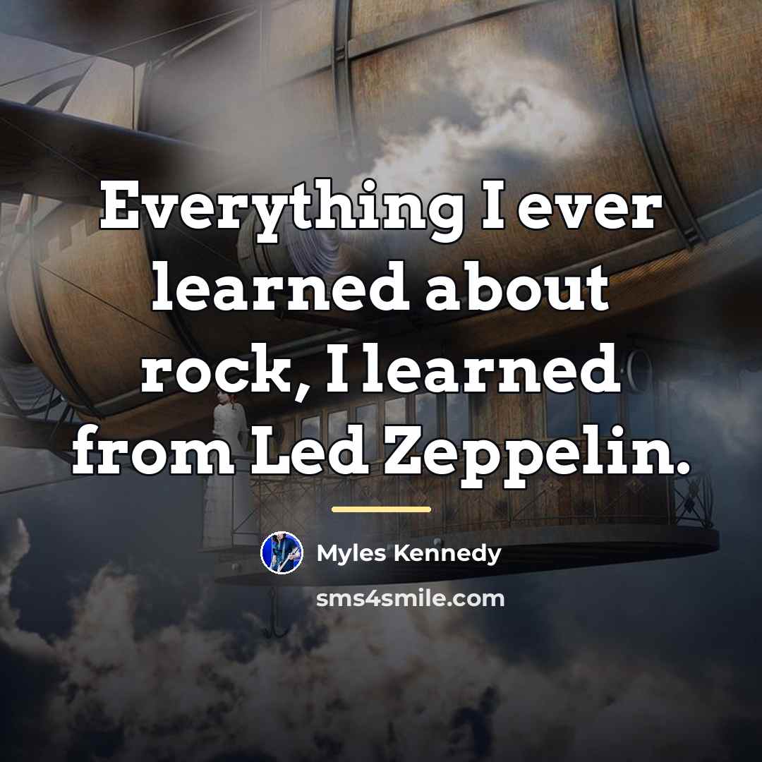 “Everything I ever learned about rock, I learned from Led…” quote by Myles Kennedy