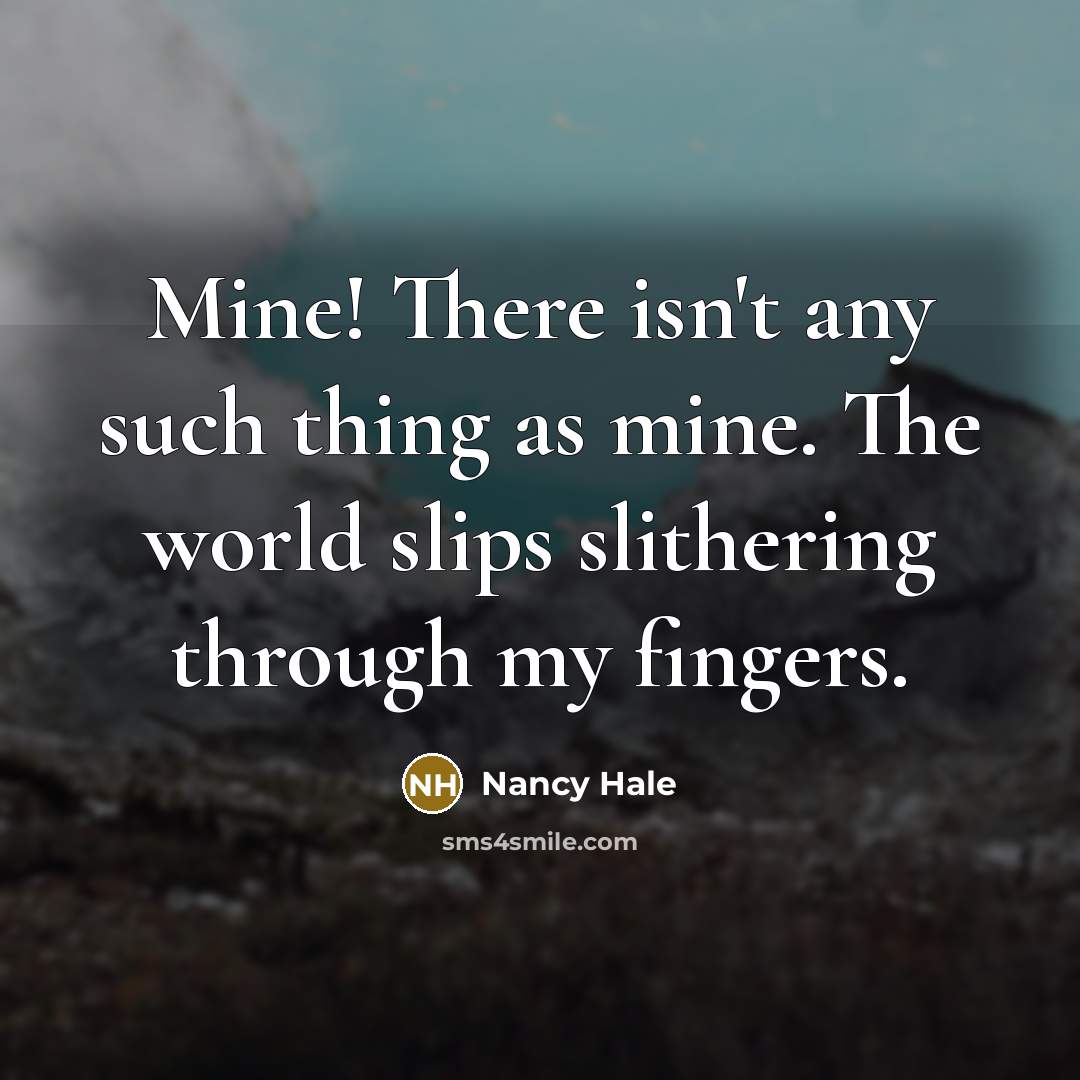 “Mine! There isn't any such thing as mine. The world…” quote by Nancy Hale