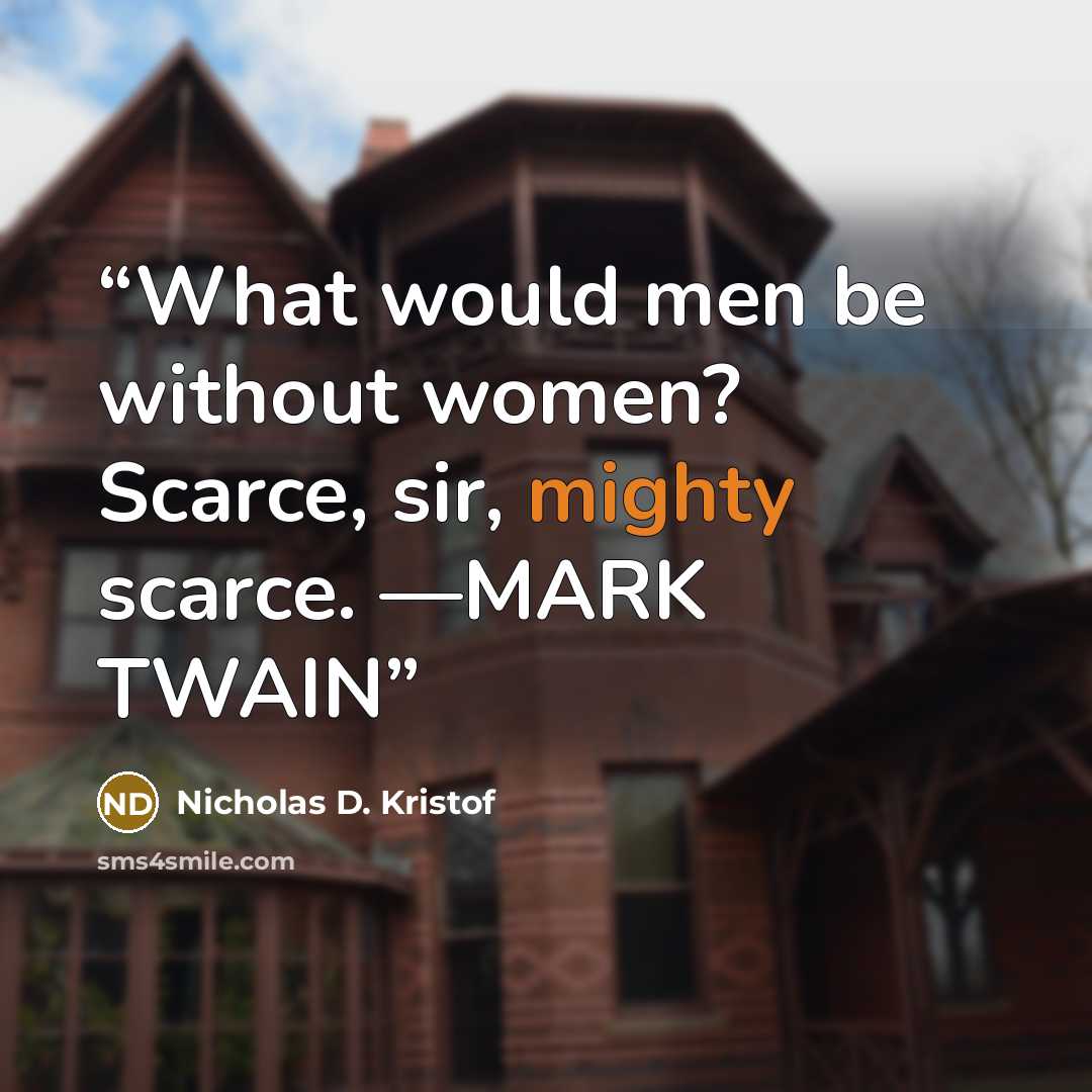 “What would men be without women? Scarce, sir, mighty scarce. —MARK TWAIN” quote by Nicholas D. Kristof