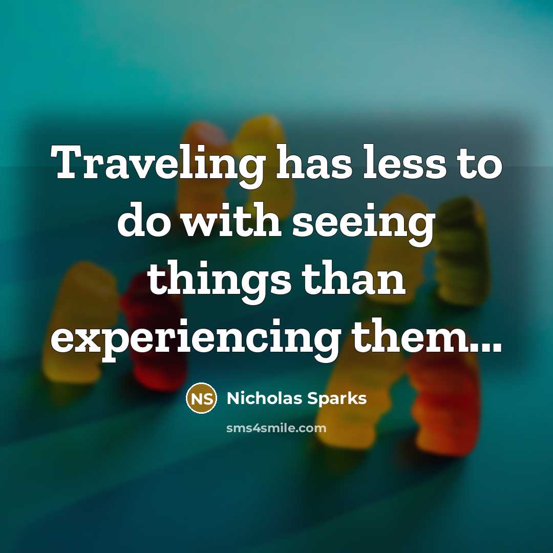 “Traveling has less to do with seeing things than experiencing them...” quote by Nicholas Sparks