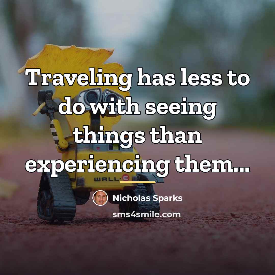 “Traveling has less to do with seeing things than experiencing…” quote by Nicholas Sparks