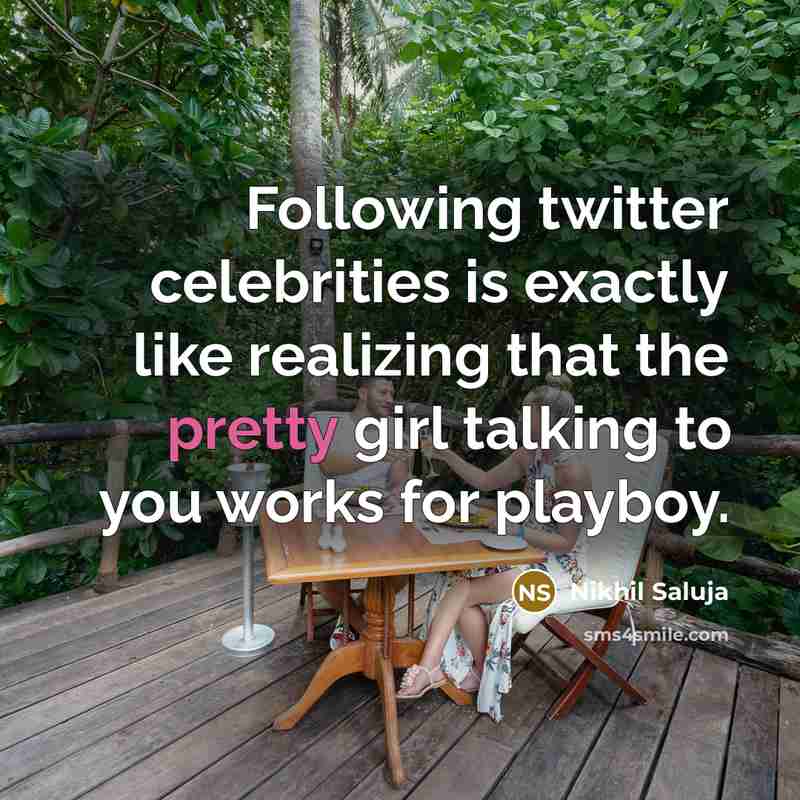 “Following twitter celebrities is exactly like realizing that the pretty girl talking to you works for playboy.” quote by Nikhil Saluja