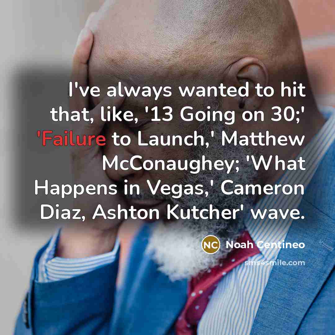 “I've always wanted to hit that, like, '13 Going on…” quote by Noah Centineo