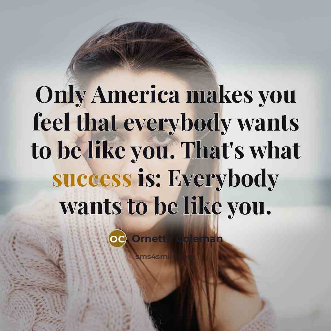 “Only America makes you feel that everybody wants to be…” quote by Ornette Coleman