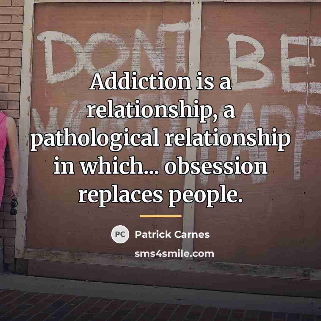 “Addiction is a relationship, a pathological relationship in which... obsession…” quote by Patrick Carnes
