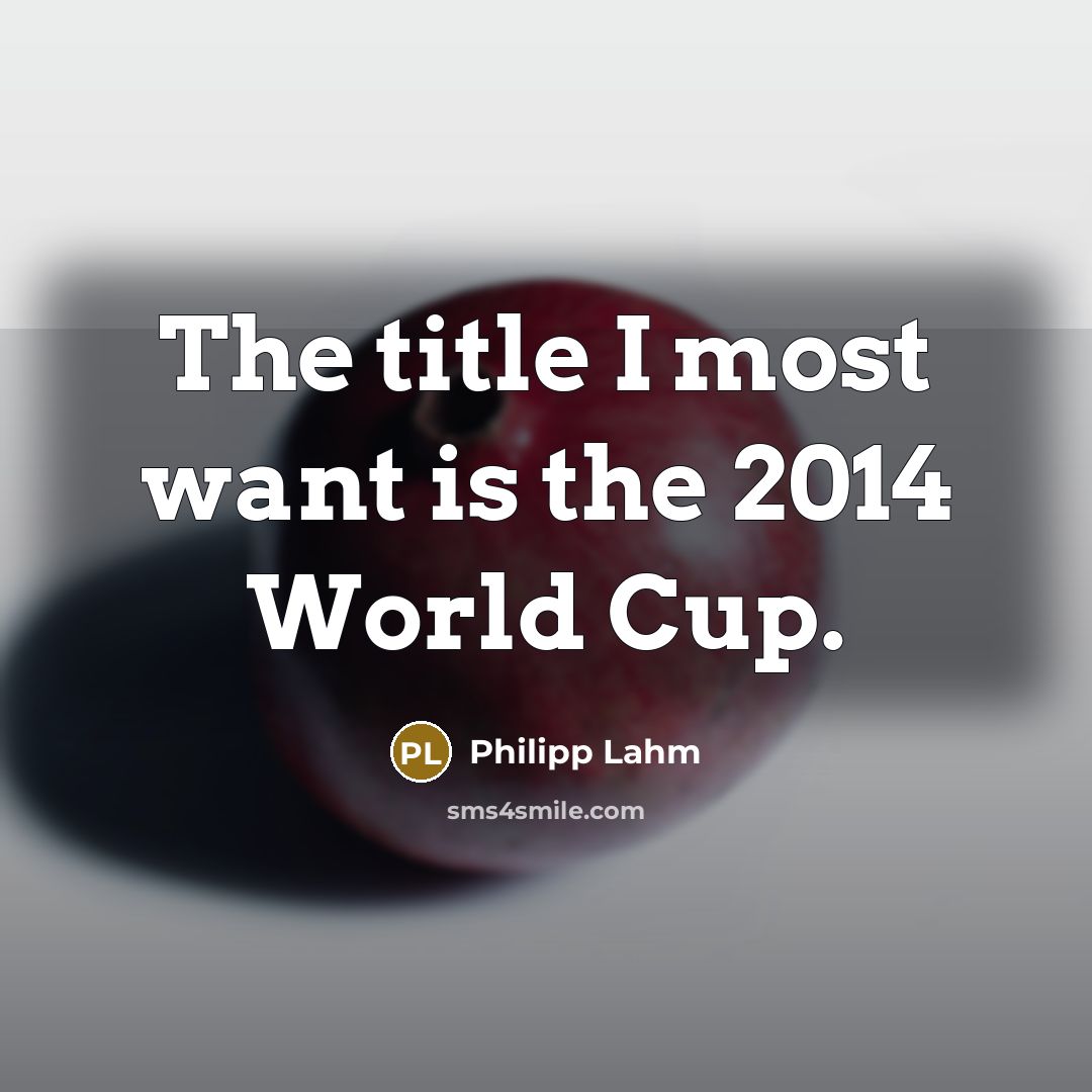 “The title I most want is the 2014 World Cup.…” quote by Philipp Lahm