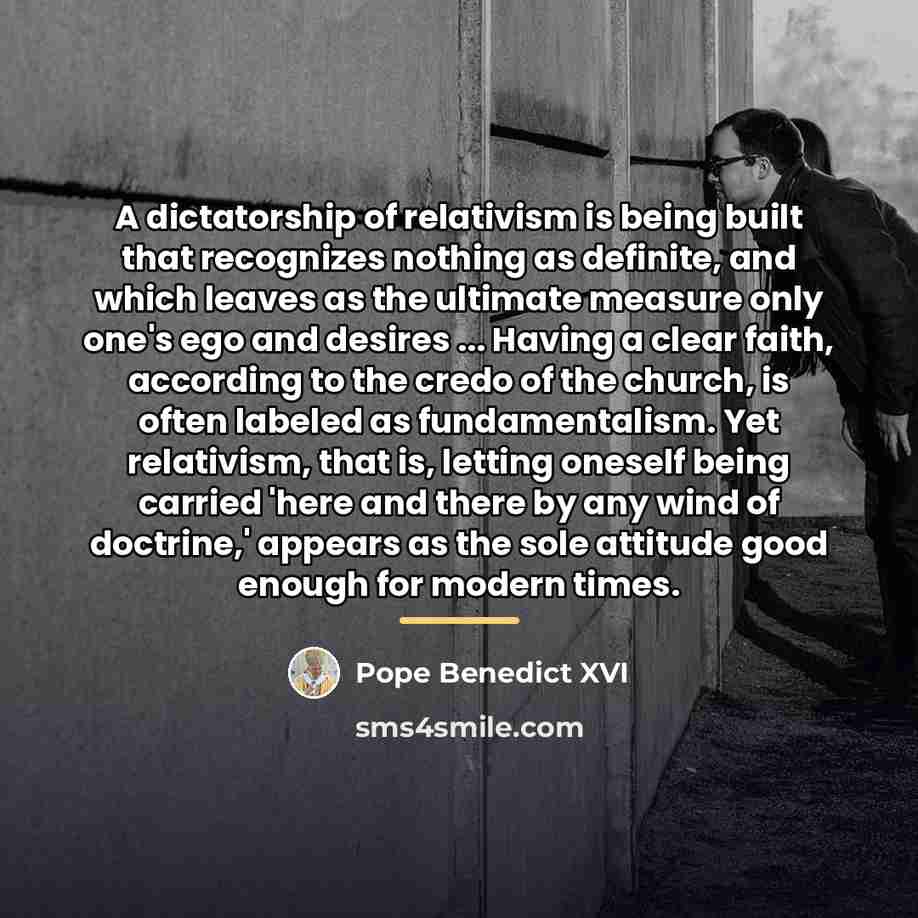 “A dictatorship of relativism is being built that recognizes nothing…” quote by Pope Benedict XVI
