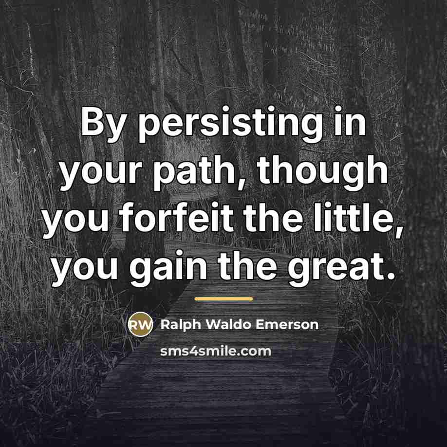 “By persisting in your path, though you forfeit the little,…” quote by Ralph Waldo Emerson