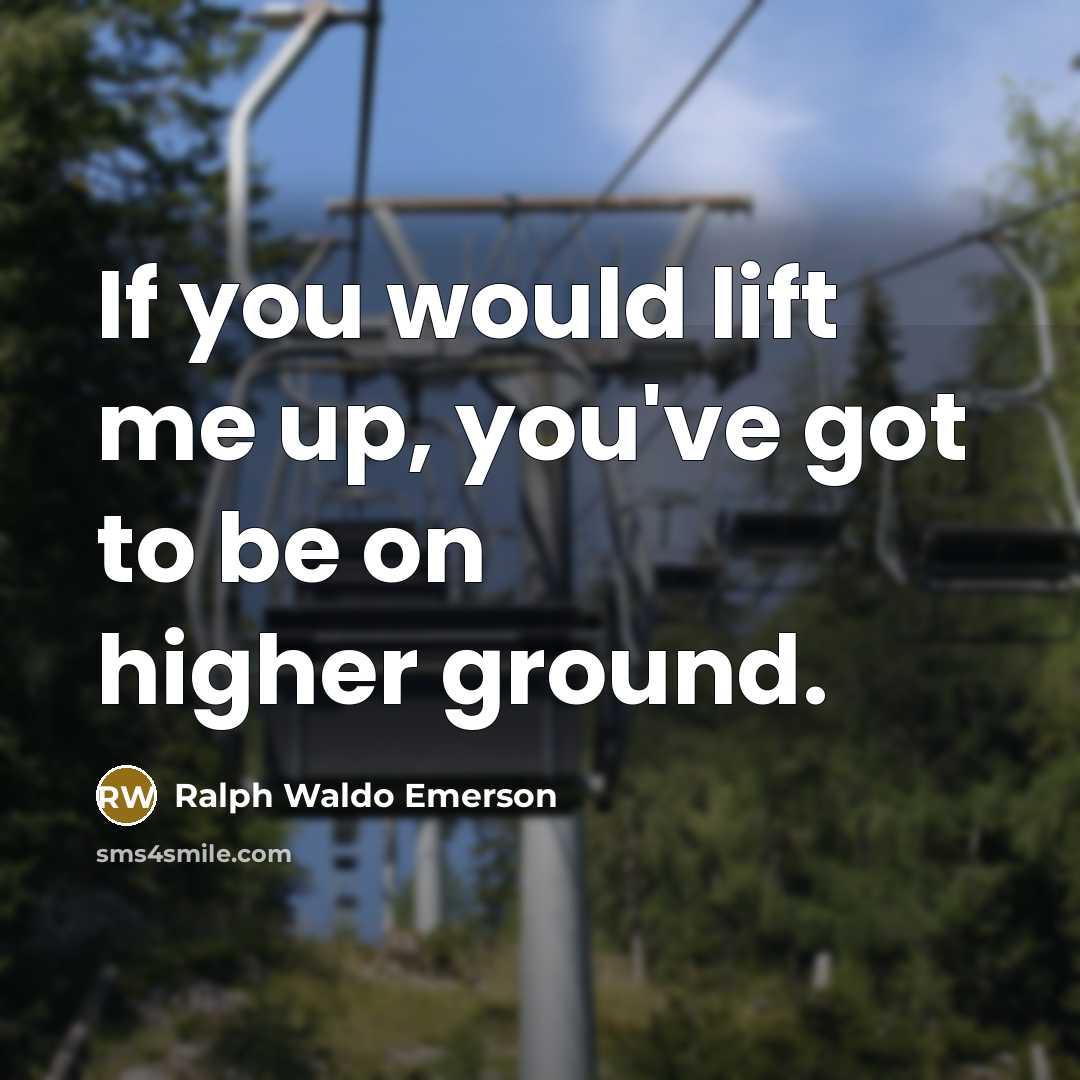 “If you would lift me up, you've got to be…” quote by Ralph Waldo Emerson