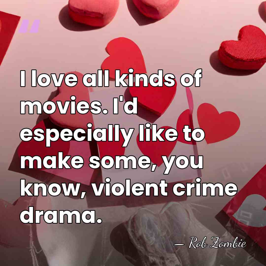 I love all kinds of movies. I'd especially like to make some,&hellip; - Rob Zombie