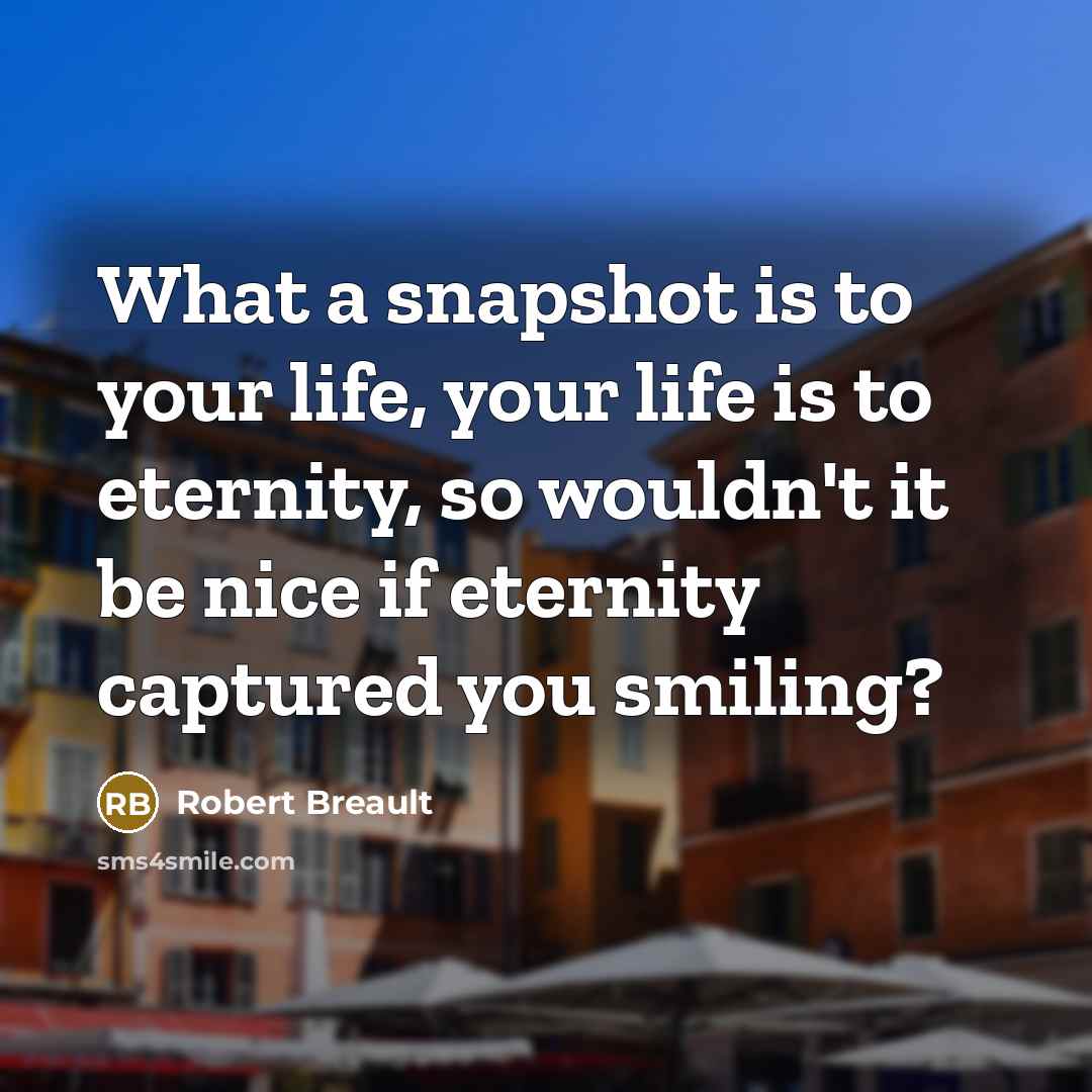 “What a snapshot is to your life, your life is…” quote by Robert Breault