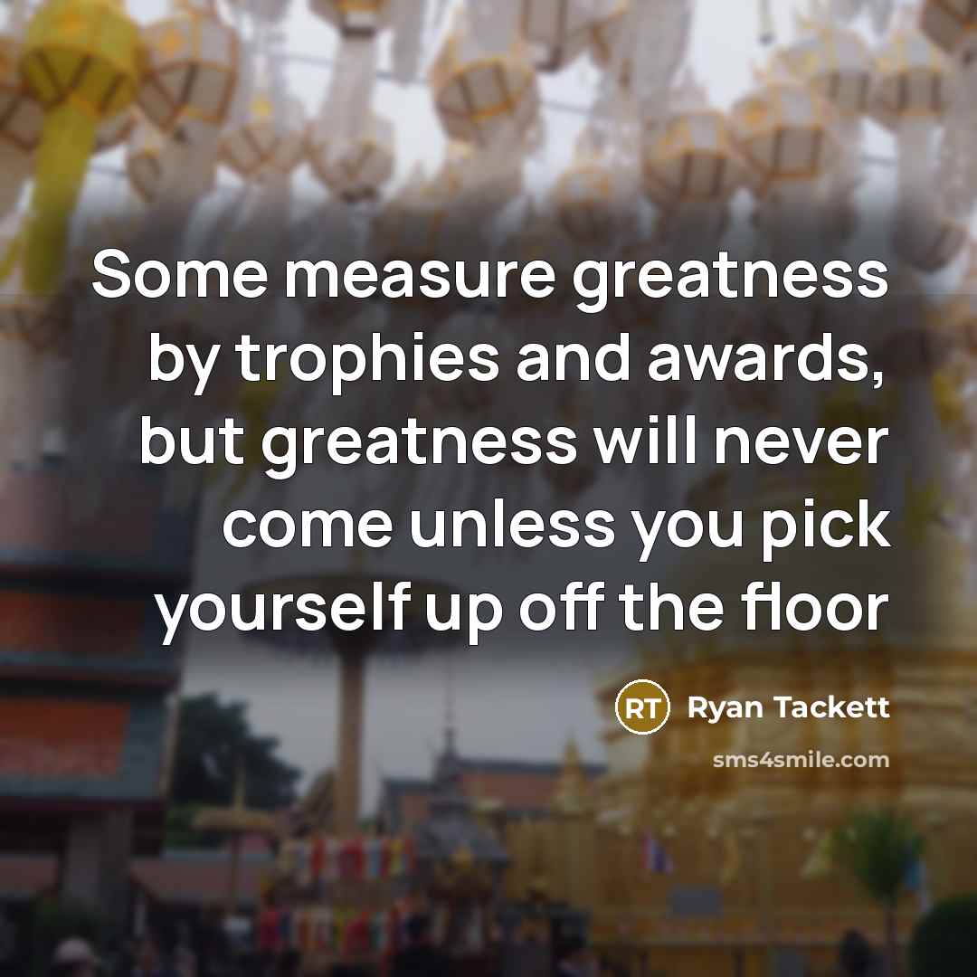 “Some measure greatness by trophies and awards, but greatness will…” quote by Ryan Tackett
