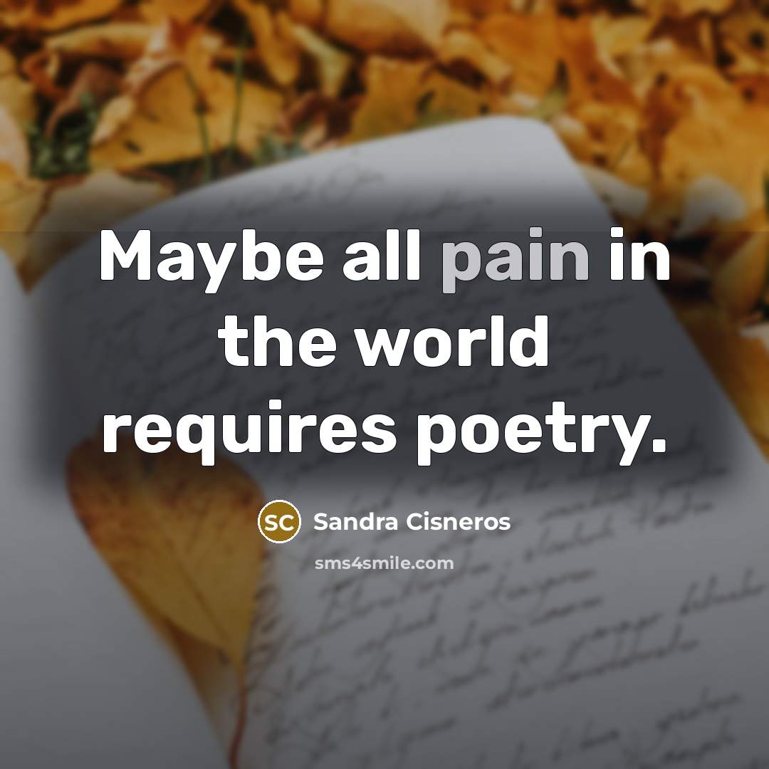 “Maybe all pain in the world requires poetry.…” quote by Sandra Cisneros