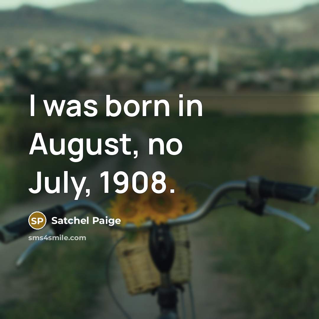 “I was born in August, no July, 1908.…” quote by Satchel Paige