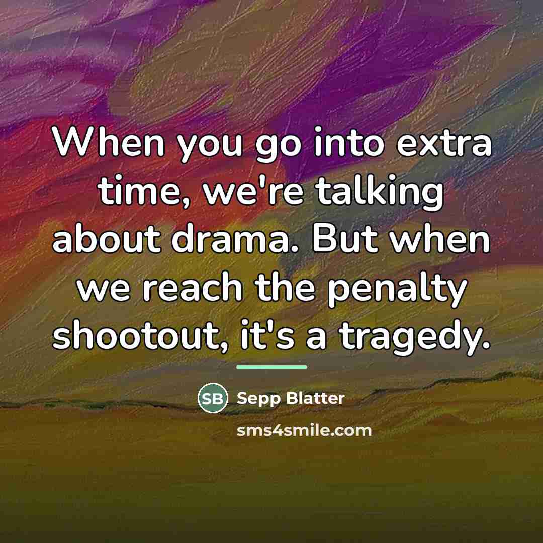 “When you go into extra time, we're talking about drama.…” quote by Sepp Blatter