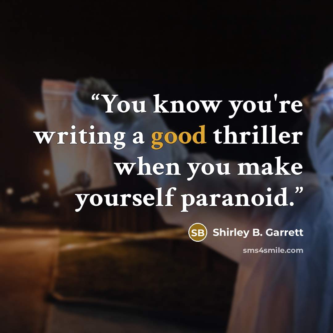 “You know you're writing a good thriller when you make yourself paranoid.” quote by Shirley B. Garrett