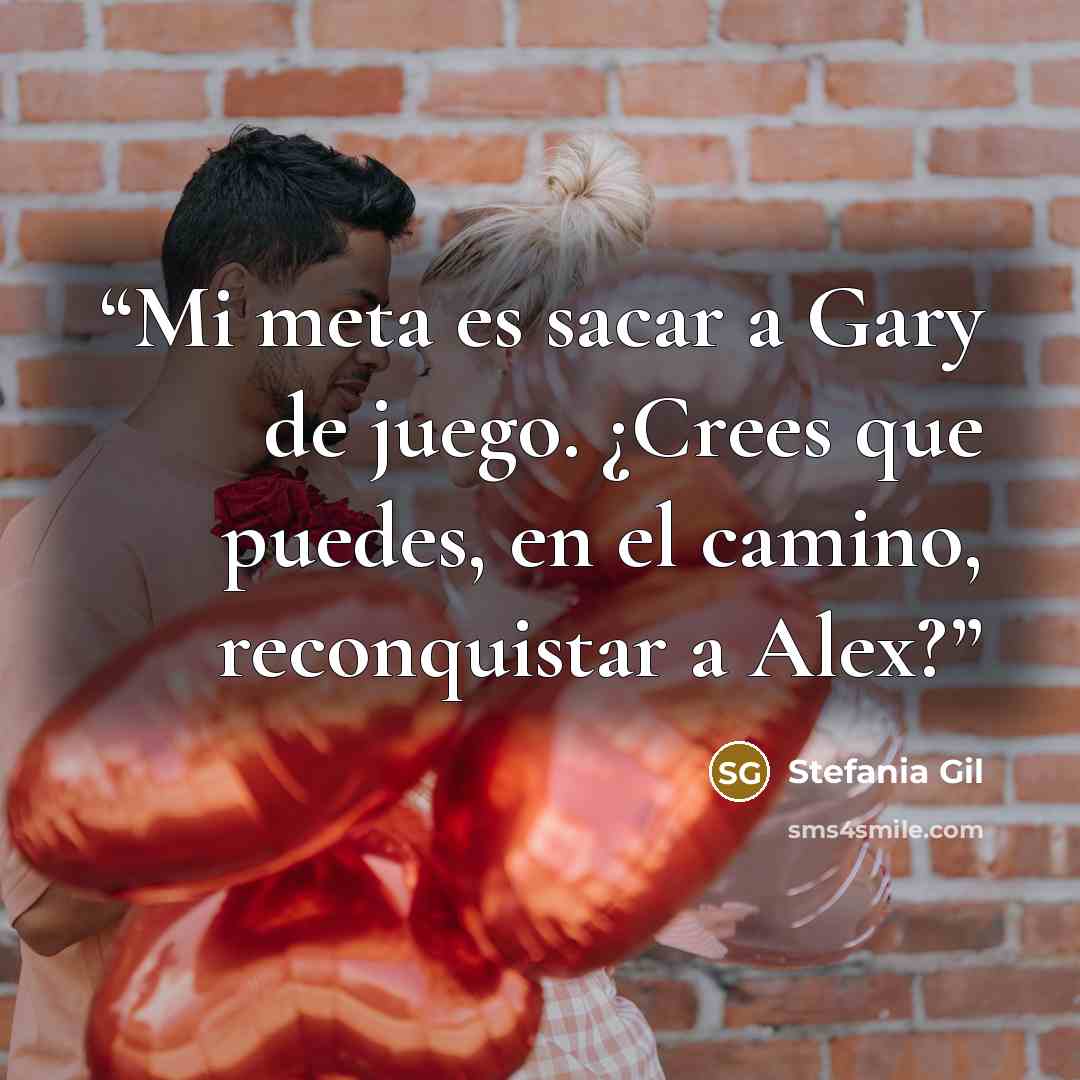 “Mi meta es sacar a Gary de juego. ¿Crees que puedes, en el camino, reconquistar a Alex?” quote by Stefania Gil